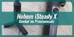 Hohem iSteady X – Gimbal im Praxiseinsatz